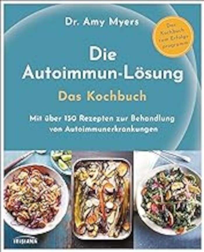 Die Autoimmun-Lösung - Rezepte - Kochbuch für eine glutenfreie, milchfreie Autoimmun-Ernährung