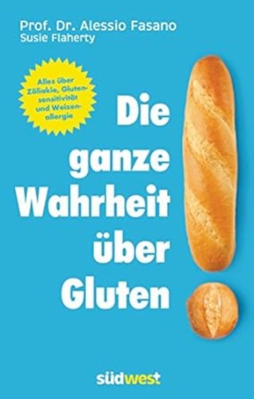 Die ganze Wahrheit über Gluten - über Glutenintoleranz, Unverträglichkeit, Zöliakie - Hintergründe und Leaky Gut