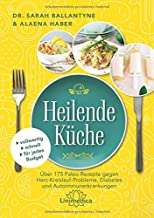 Heilende Küche: Über 175 Paleo-Rezepte gegen Herz-Kreislauf-Probleme, Diabetes und Autoimmunerkrankungen glutenfrei laktosefrei