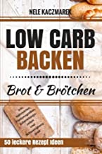 Brot Rezepte Low Carb Backen: Abnehmen mit Low Carb - 50 gesunde und kohlenhydratarme Rezepte für Low Carb Brot und Brötchen (Low Carb, Low Carb Backen, Abnehmen mit Low Carb, Brot & Brötchen, gesund Abnehmen)